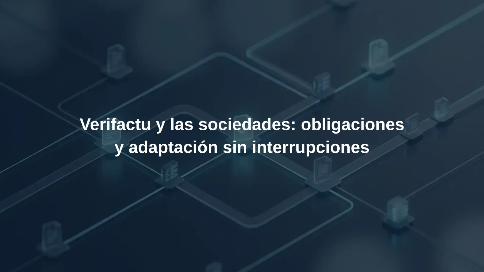 Verifactu y las sociedades: obligaciones y adaptación sin interrupciones